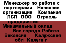 Менеджер по работе с партнерами › Название организации ­ Компания ЛСП, ООО › Отрасль предприятия ­ Event › Минимальный оклад ­ 90 000 - Все города Работа » Вакансии   . Калужская обл.,Калуга г.